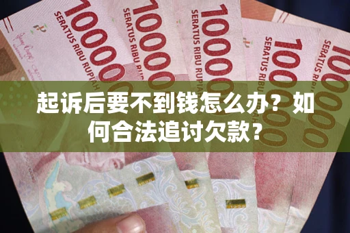 武汉起诉后要不到钱怎么办？如何合法追讨欠款？