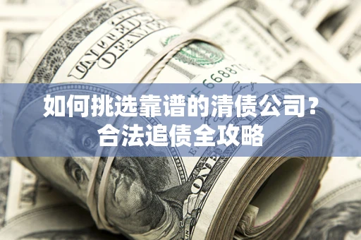 武汉如何挑选靠谱的清债公司？合法追债全攻略