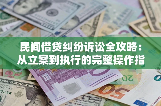 武汉民间借贷纠纷诉讼全攻略：从立案到执行的完整操作指南