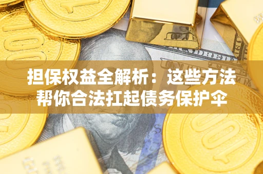 武汉担保权益全解析：这些方法帮你合法扛起债务保护伞