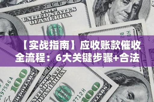 武汉【实战指南】应收账款催收全流程：6大关键步骤+合法回款技巧