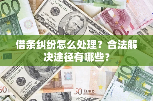 武汉借条纠纷怎么处理？合法解决途径有哪些？
