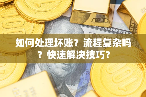 武汉如何处理坏账？流程复杂吗？快速解决技巧？