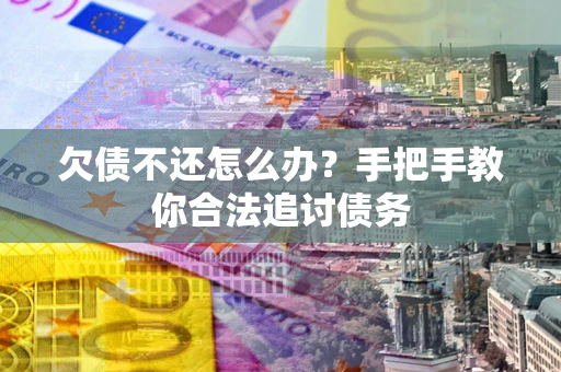 武汉欠债不还怎么办？手把手教你合法追讨债务