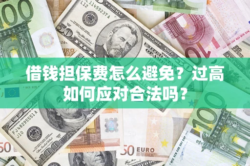 武汉借钱担保费怎么避免？过高如何应对合法吗？