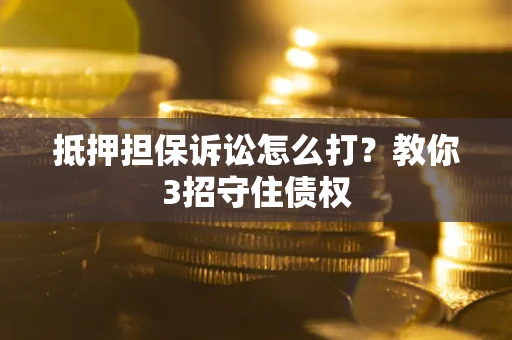 武汉抵押担保诉讼怎么打？教你3招守住债权