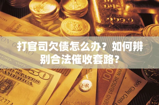 武汉打官司欠债怎么办？如何辨别合法催收套路？