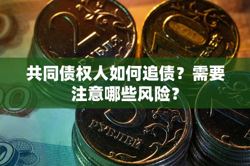 武汉共同债权人如何追债？需要注意哪些风险？