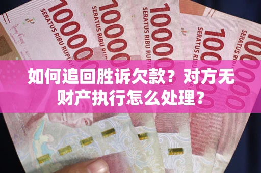 武汉如何追回胜诉欠款？对方无财产执行怎么处理？