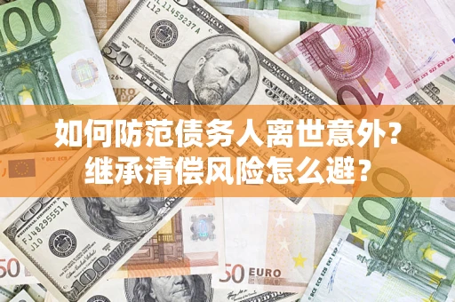 武汉如何防范债务人离世意外？继承清偿风险怎么避？