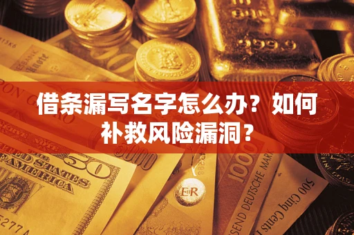 武汉借条漏写名字怎么办？如何补救风险漏洞？
