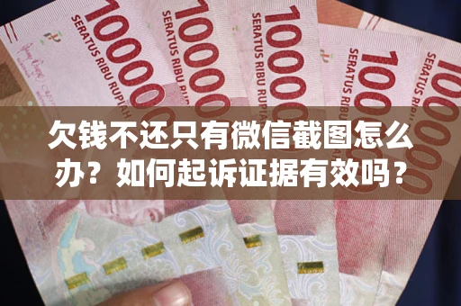 武汉欠钱不还只有微信截图怎么办？如何起诉证据有效吗？