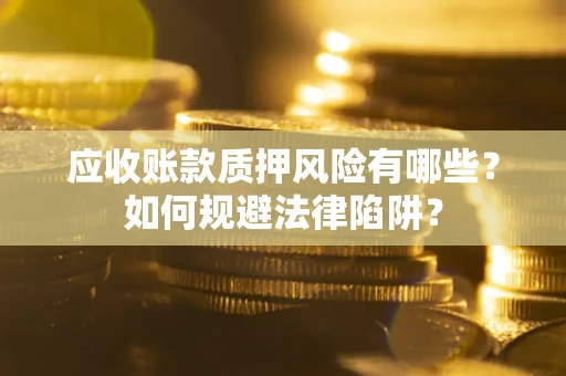武汉应收账款质押风险有哪些？如何规避法律陷阱？