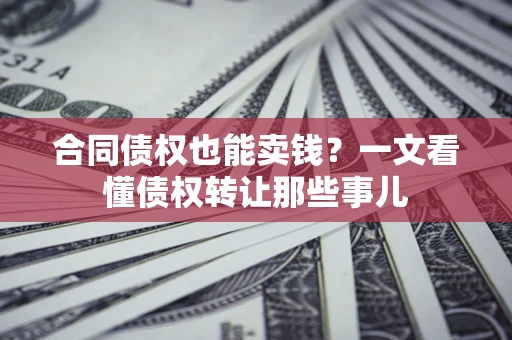 武汉合同债权也能卖钱？一文看懂债权转让那些事儿