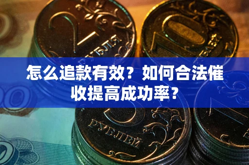 武汉怎么追款有效？如何合法催收提高成功率？