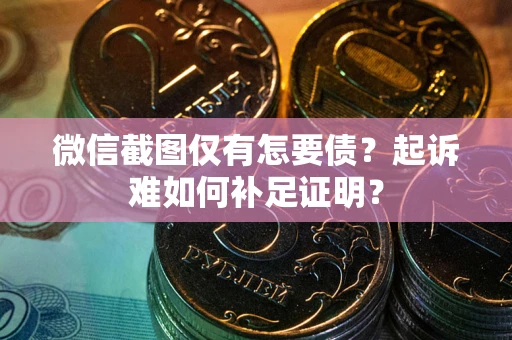 武汉微信截图仅有怎要债？起诉难如何补足证明？