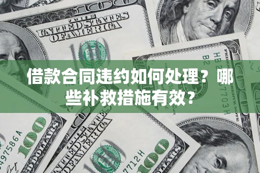 武汉借款合同违约如何处理？哪些补救措施有效？