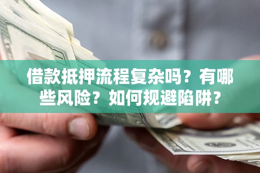 武汉借款抵押流程复杂吗？有哪些风险？如何规避陷阱？
