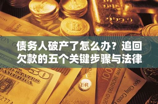 武汉债务人破产了怎么办？追回欠款的五个关键步骤与法律策略