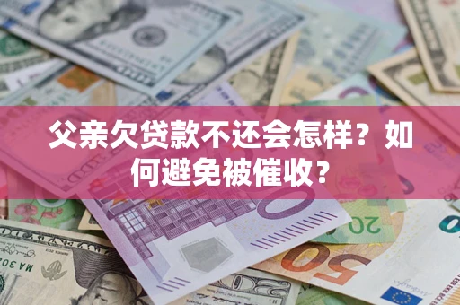 武汉父亲欠贷款不还会怎样？如何避免被催收？