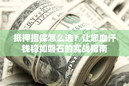武汉抵押担保怎么选？让您血汗钱稳如磐石的实战指南