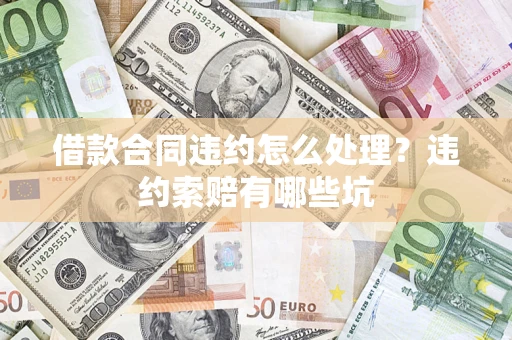 武汉借款合同违约怎么处理？违约索赔有哪些坑