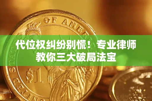 武汉代位权纠纷别慌！专业律师教你三大破局法宝