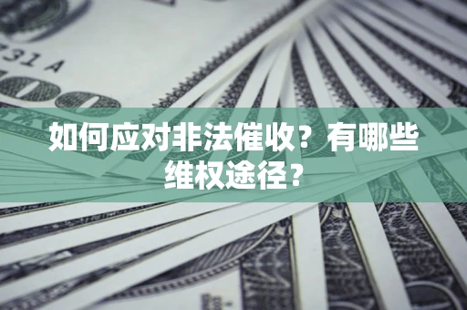 武汉如何应对非法催收？有哪些维权途径？