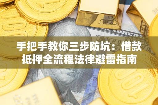 武汉手把手教你三步防坑：借款抵押全流程法律避雷指南