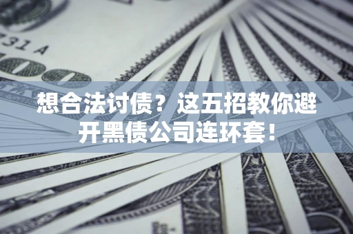 武汉想合法讨债？这五招教你避开黑债公司连环套！