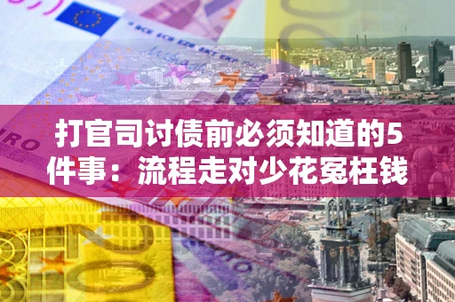 武汉打官司讨债前必须知道的5件事：流程走对少花冤枉钱