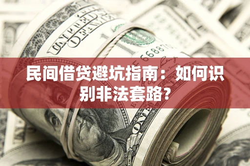 武汉民间借贷避坑指南：如何识别非法套路？