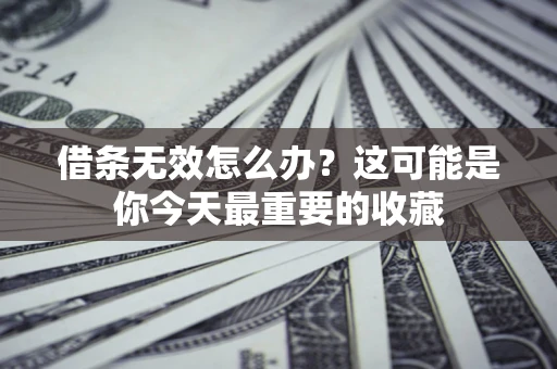 武汉借条无效怎么办？这可能是你今天最重要的收藏