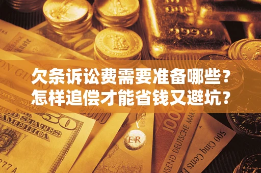 武汉欠条诉讼费需要准备哪些？怎样追偿才能省钱又避坑？