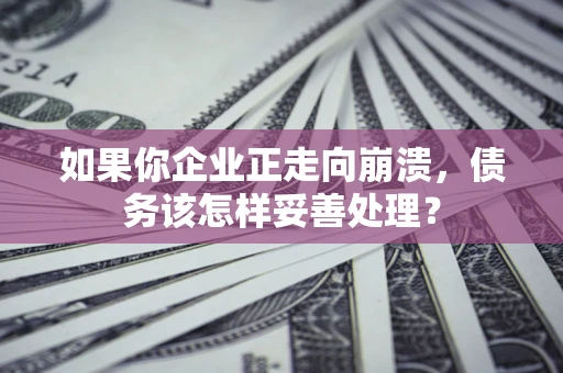 武汉如果你企业正走向崩溃，债务该怎样妥善处理？