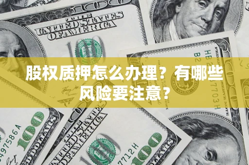 武汉股权质押怎么办理？有哪些风险要注意？