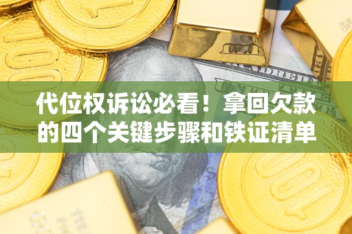 武汉代位权诉讼必看!拿回欠款的四个关键步骤和铁证清单 武汉代位权诉讼必看!拿回欠款的四个关键步骤和铁证清单