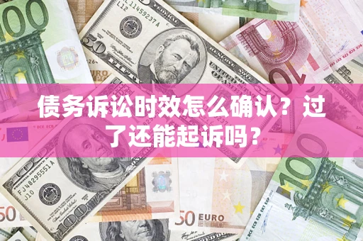 武汉债务诉讼时效怎么确认？过了还能起诉吗？