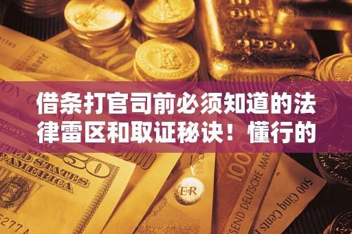 武汉借条打官司前必须知道的法律雷区和取证秘诀！懂行的人已经留好这些证据