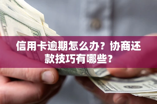 武汉信用卡逾期怎么办？协商还款技巧有哪些？