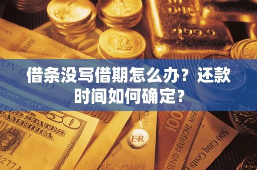 武汉借条没写借期怎么办？还款时间如何确定？