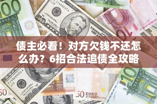 武汉债主必看！对方欠钱不还怎么办？6招合法追债全攻略