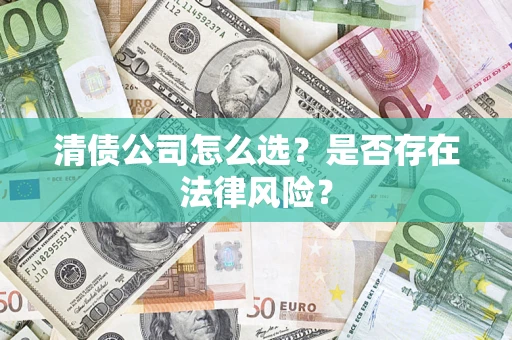 武汉清债公司怎么选？是否存在法律风险？