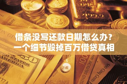 武汉借条没写还款日期怎么办？一个细节毁掉百万借贷真相