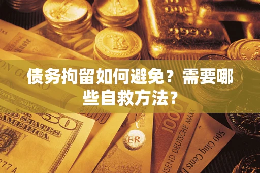 武汉债务拘留如何避免？需要哪些自救方法？