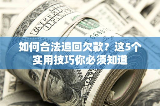 武汉如何合法追回欠款？这5个实用技巧你必须知道