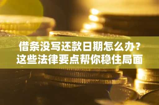 武汉借条没写还款日期怎么办？这些法律要点帮你稳住局面