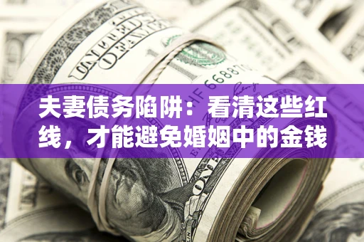 武汉夫妻债务陷阱：看清这些红线，才能避免婚姻中的金钱危机
