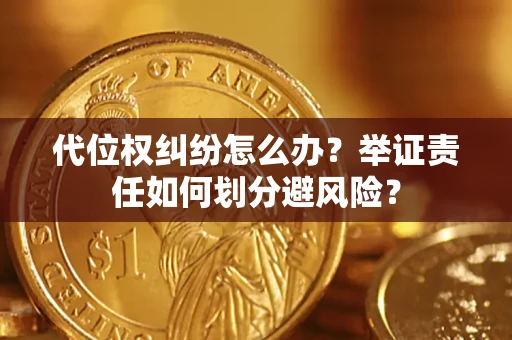 武汉代位权纠纷怎么办？举证责任如何划分避风险？