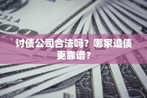 武汉讨债公司合法吗？哪家追债更靠谱？